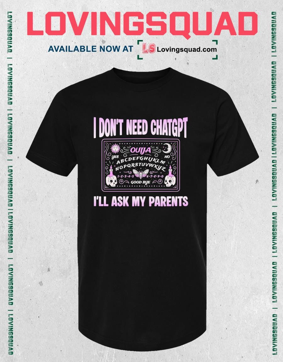 I Don’t Need ChatGPT I’ll Ask My Parents T-Shirt