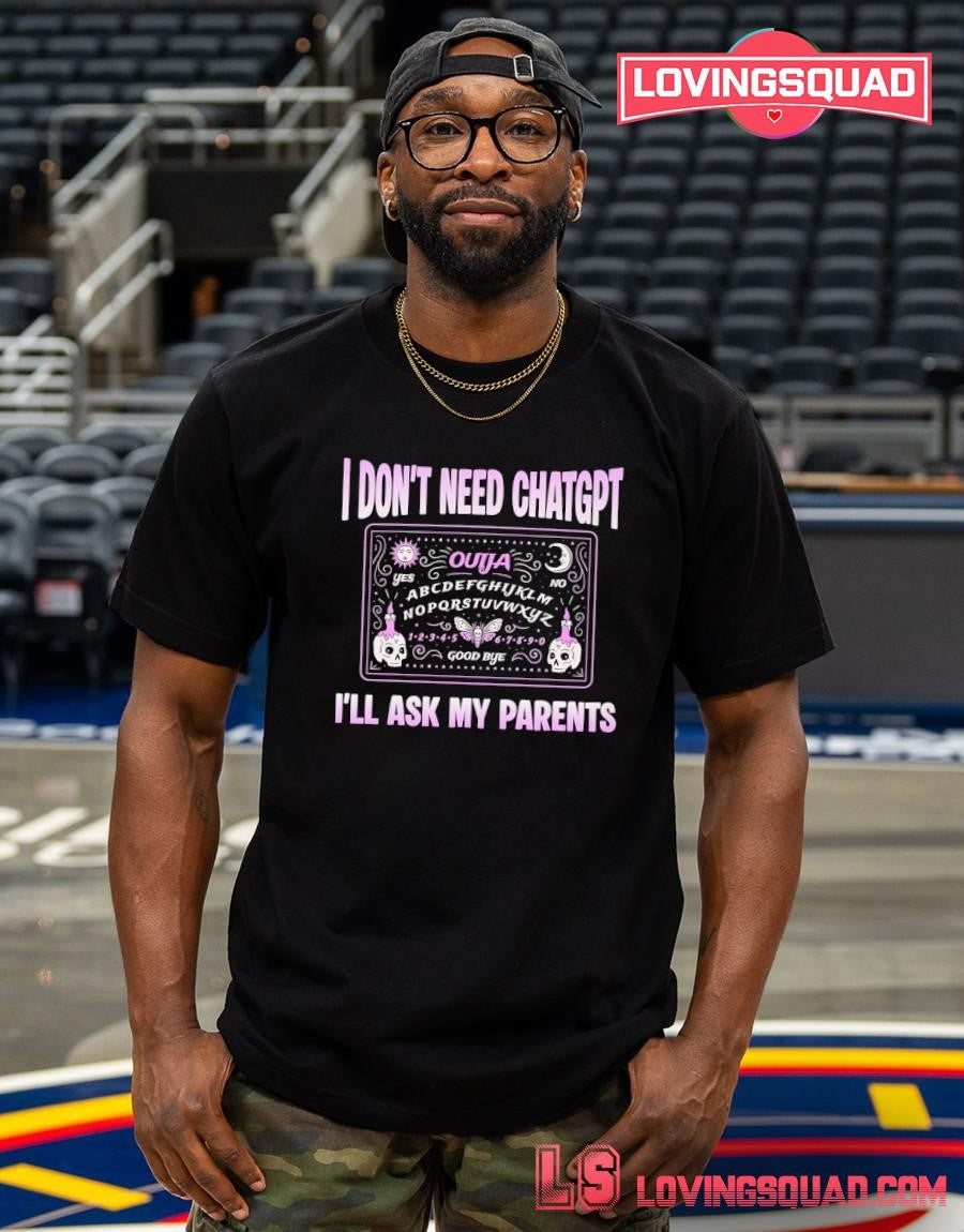 I Don’t Need ChatGPT I’ll Ask My Parents T-Shirt