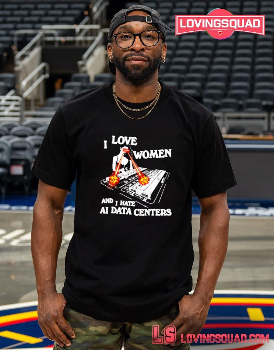 I Love Women and Hate AI Data Centers T-shirt