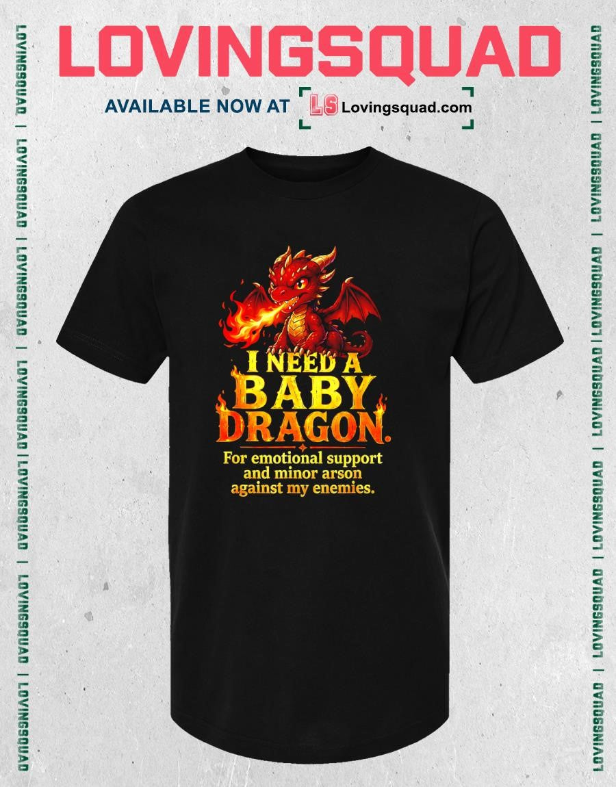 I Need A Baby Dragon For Emotional Support and minor arson against my enemies T-Shirt