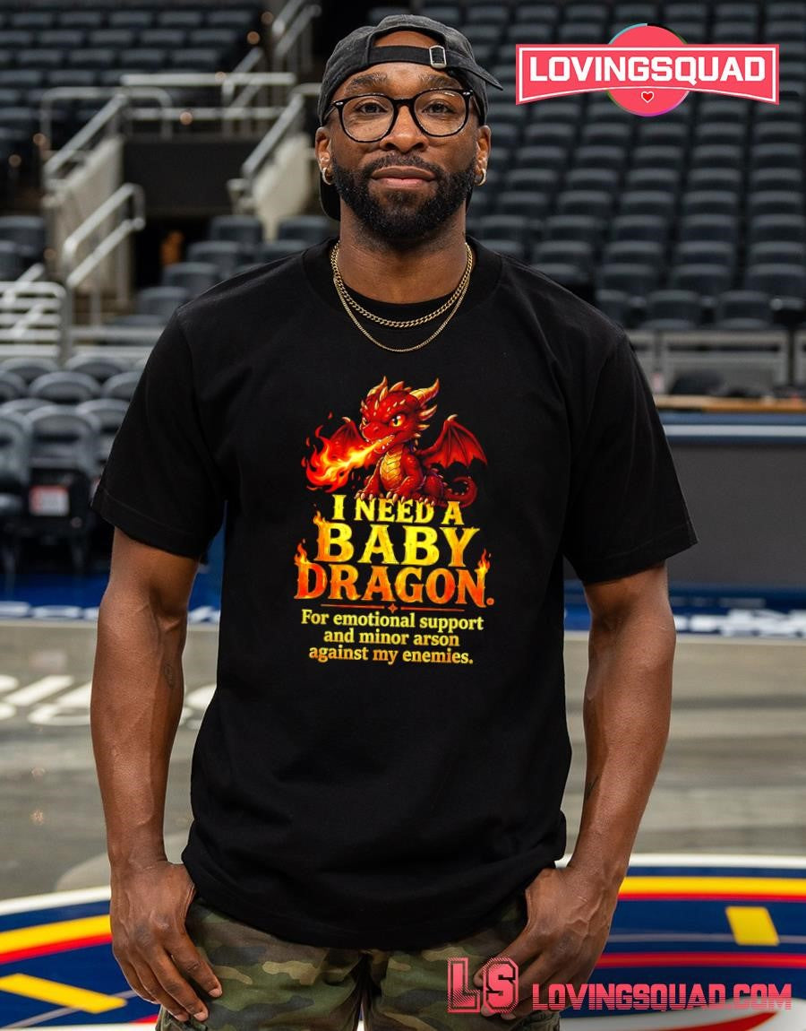 I Need A Baby Dragon For Emotional Support and minor arson against my enemies T-Shirt