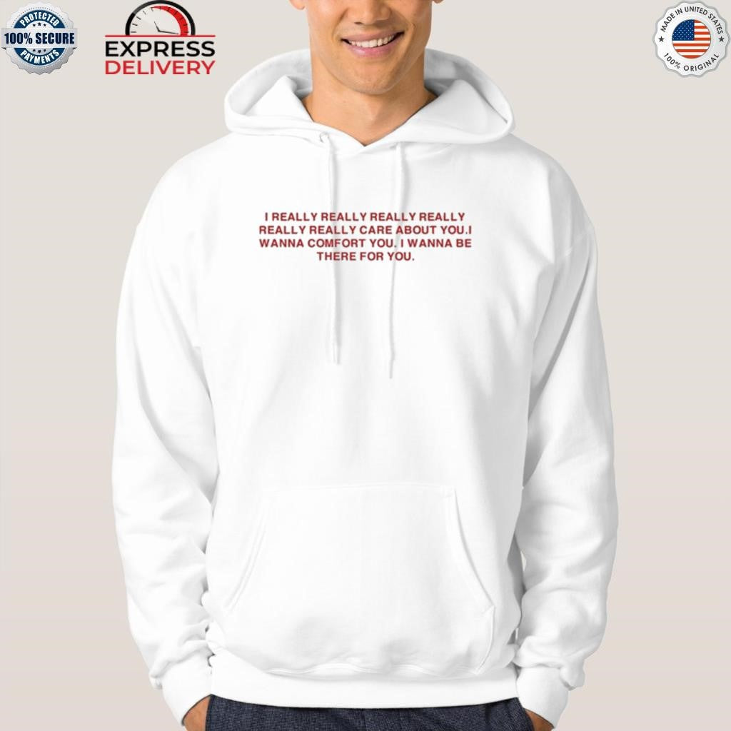 I Really Really Really Really Really Really Care About You I Wanna Comfort You Shirt