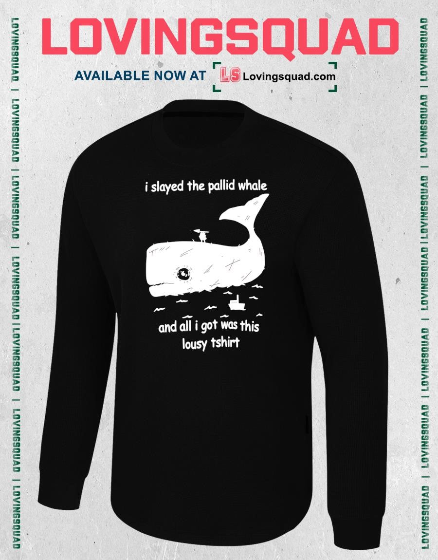I Slayed The Pallid Whale And All I Got Was This Lousy T-shirt