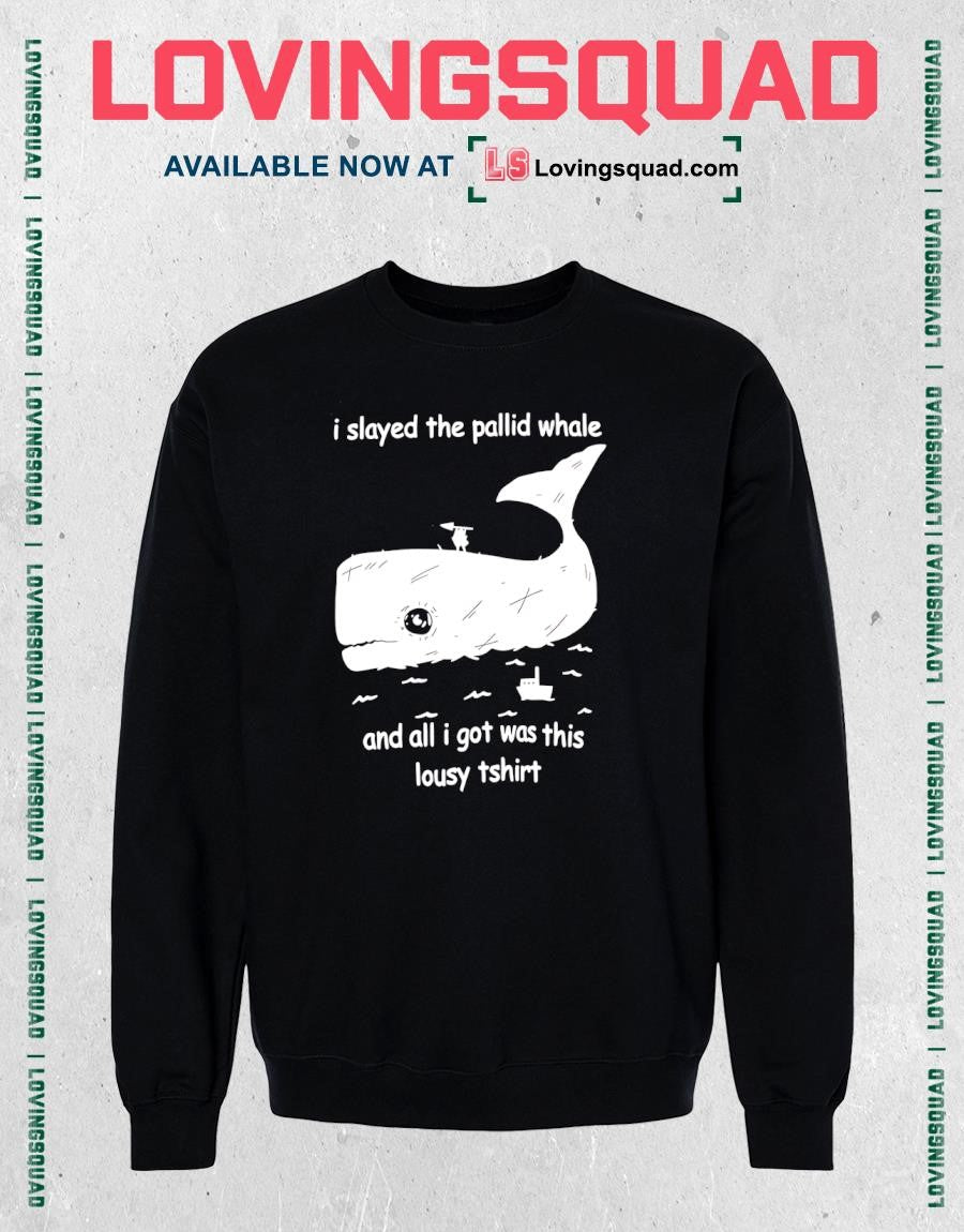 I Slayed The Pallid Whale And All I Got Was This Lousy T-shirt