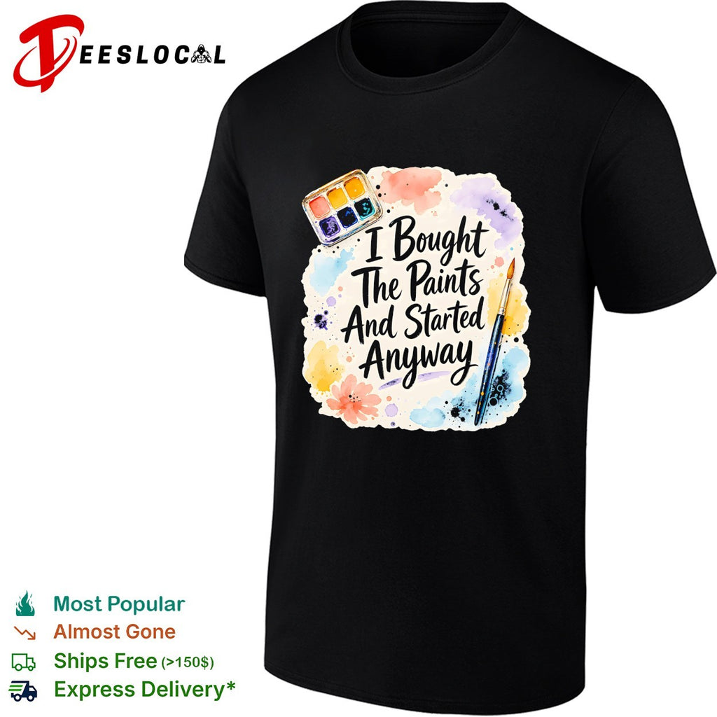 I bought the paints and started anyway shirt