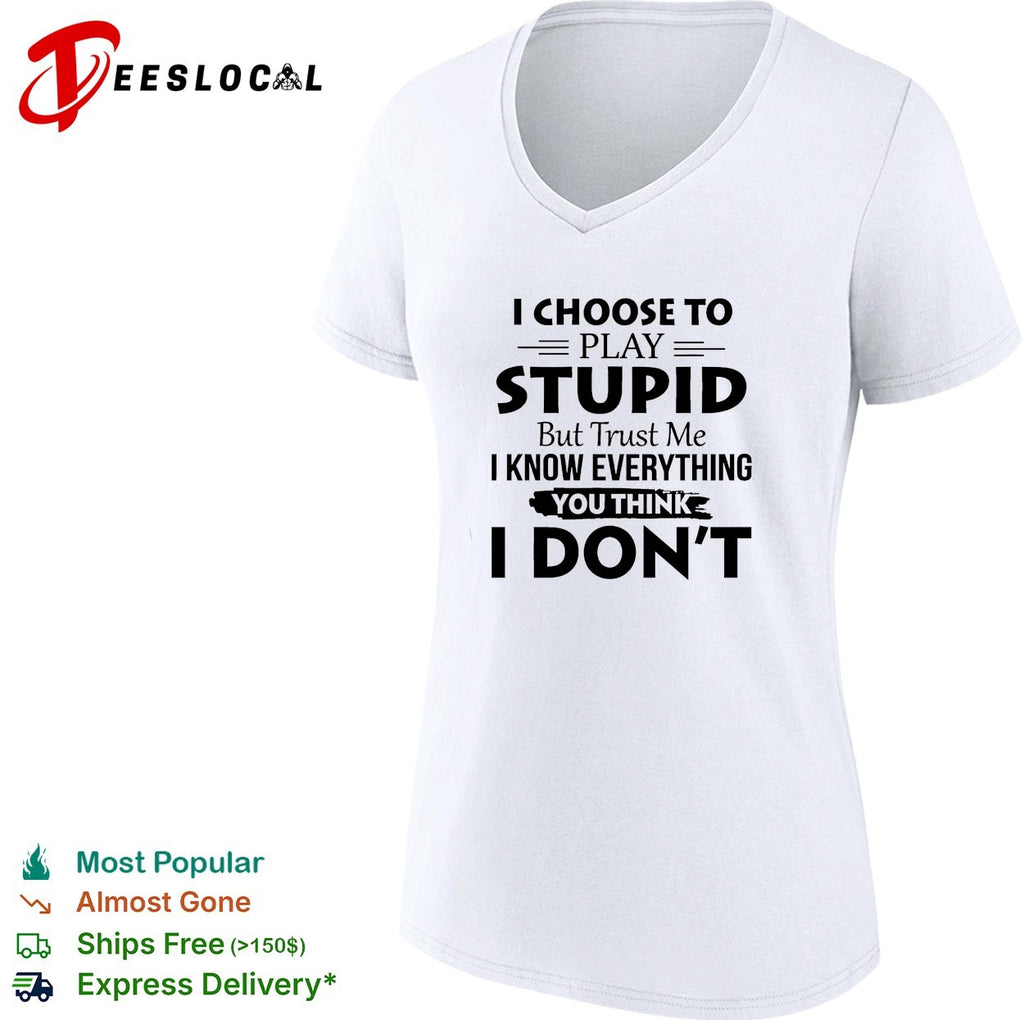 I choose to play stupid but trust me I know everything you think I don’t humor shirt