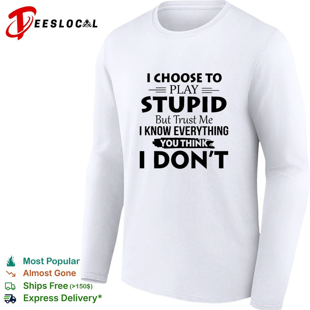 I choose to play stupid but trust me I know everything you think I don’t humor shirt