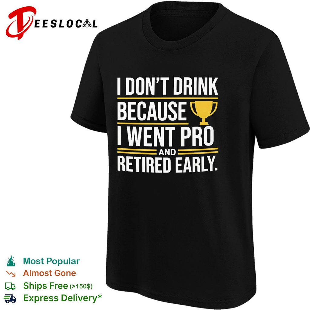 I don’t drink because I went pro and retired early trophy shirt