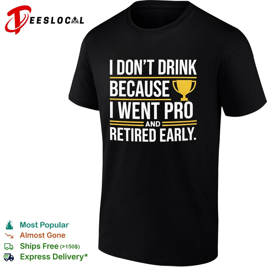 I don’t drink because I went pro and retired early trophy shirt
