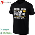 I don’t drink because I went pro and retired early trophy shirt