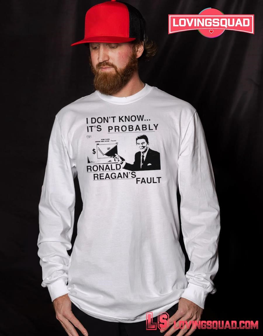 I don’t know it’s probably ronald reagan’s fault T-Shirt