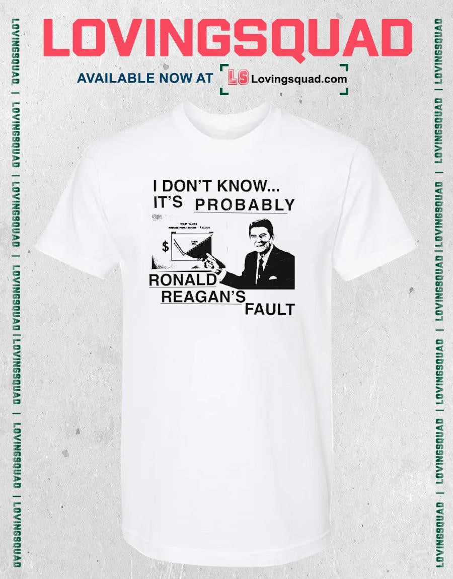 I don’t know it’s probably ronald reagan’s fault T-Shirt
