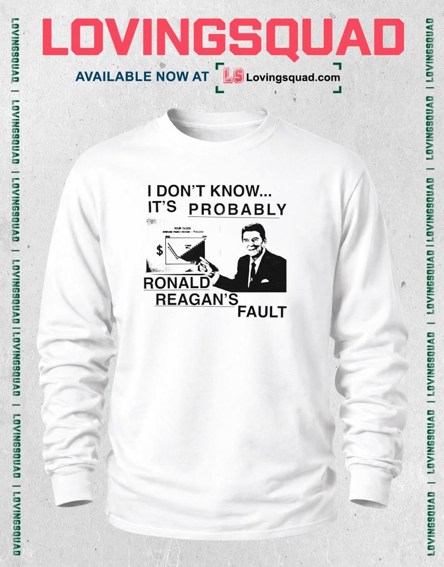 I don’t know it’s probably ronald reagan’s fault T-Shirt