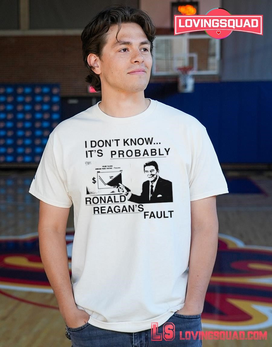 I don’t know it’s probably ronald reagan’s fault T-Shirt