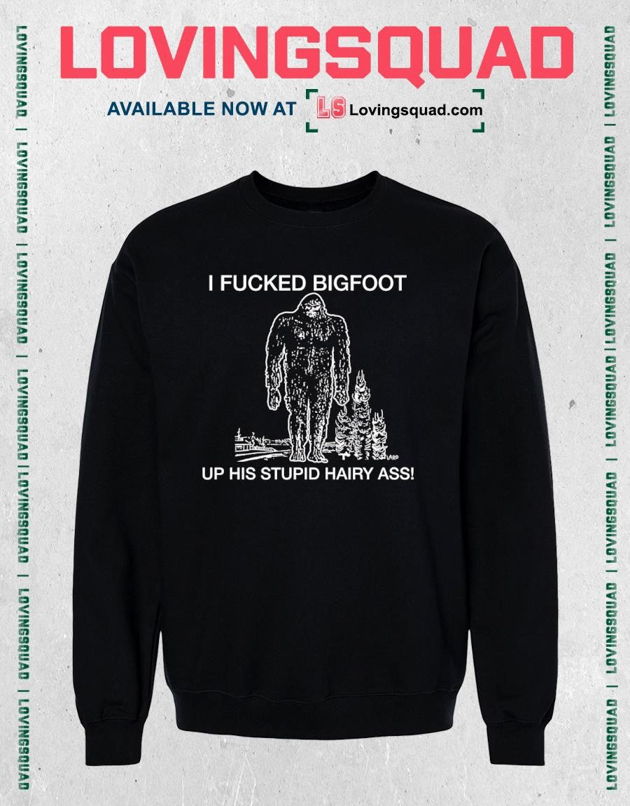 I fucked bigfoot up his stupid hairy ass T-shirt