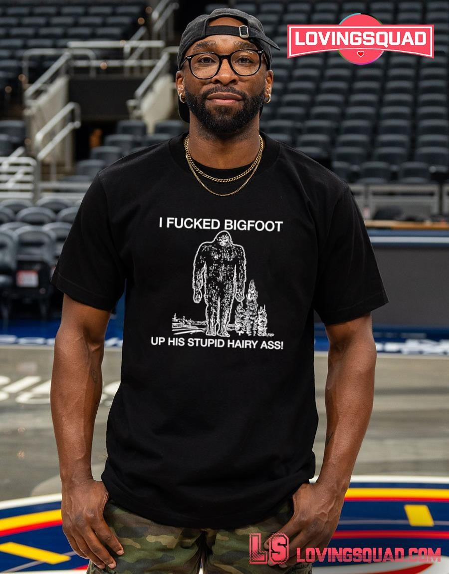 I fucked bigfoot up his stupid hairy ass T-shirt