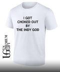 I got choked out by the indy God shirt