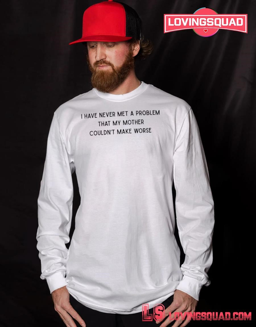 I have never met a problem that my Mother couldn’t make worse T-Shirt