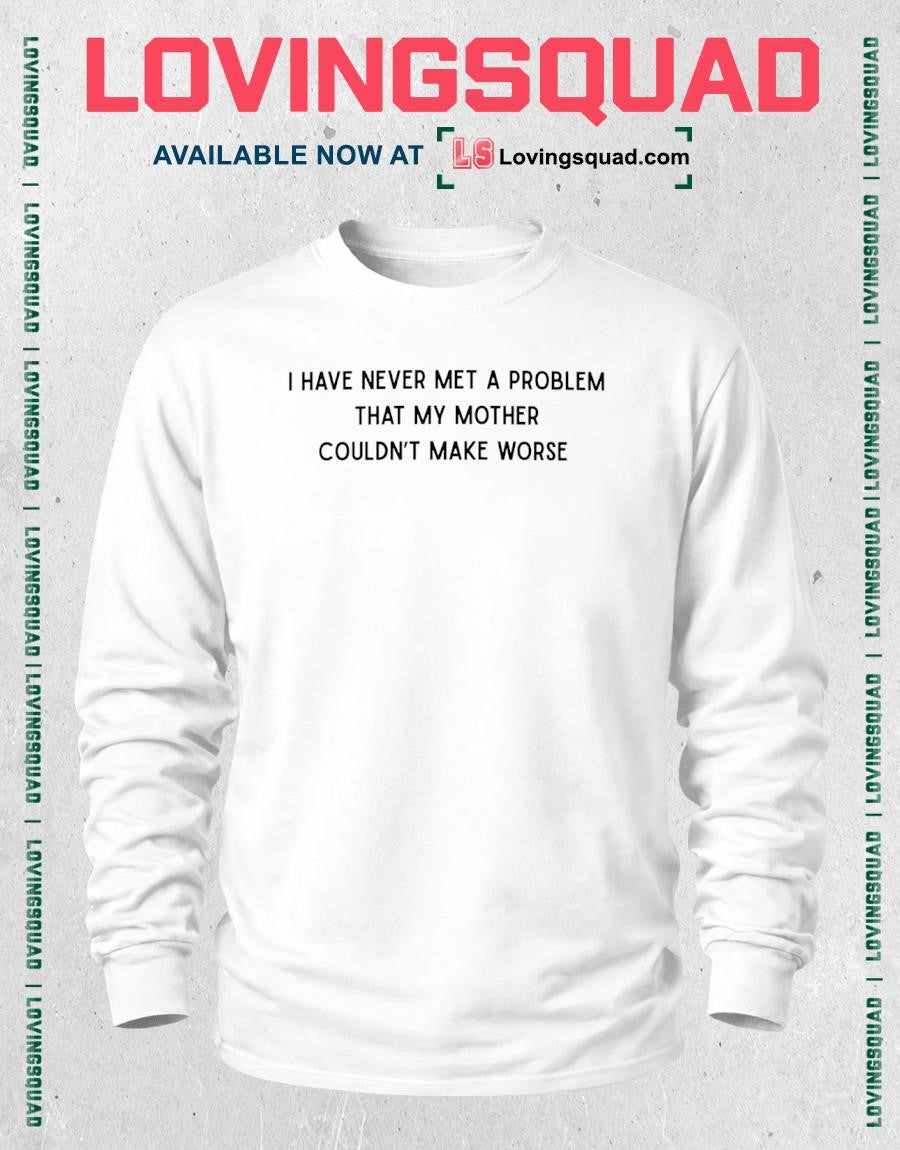 I have never met a problem that my Mother couldn’t make worse T-Shirt