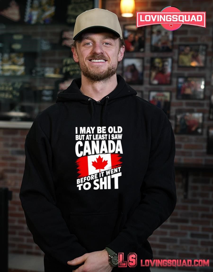 I may be old but at least i saw Canada before it went to shit T-shirt