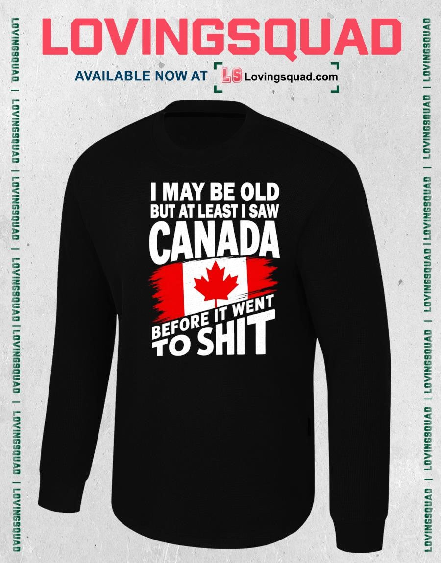 I may be old but at least i saw Canada before it went to shit T-shirt