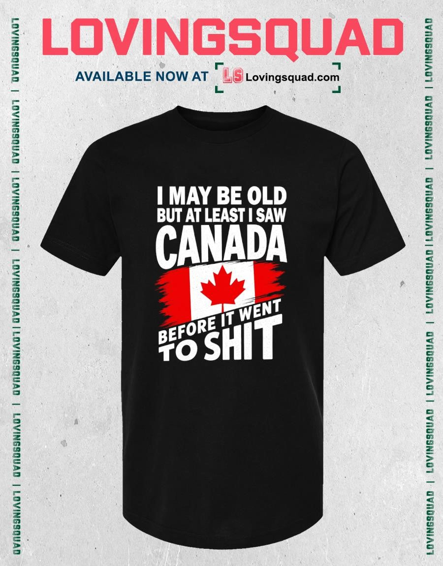 I may be old but at least i saw Canada before it went to shit T-shirt