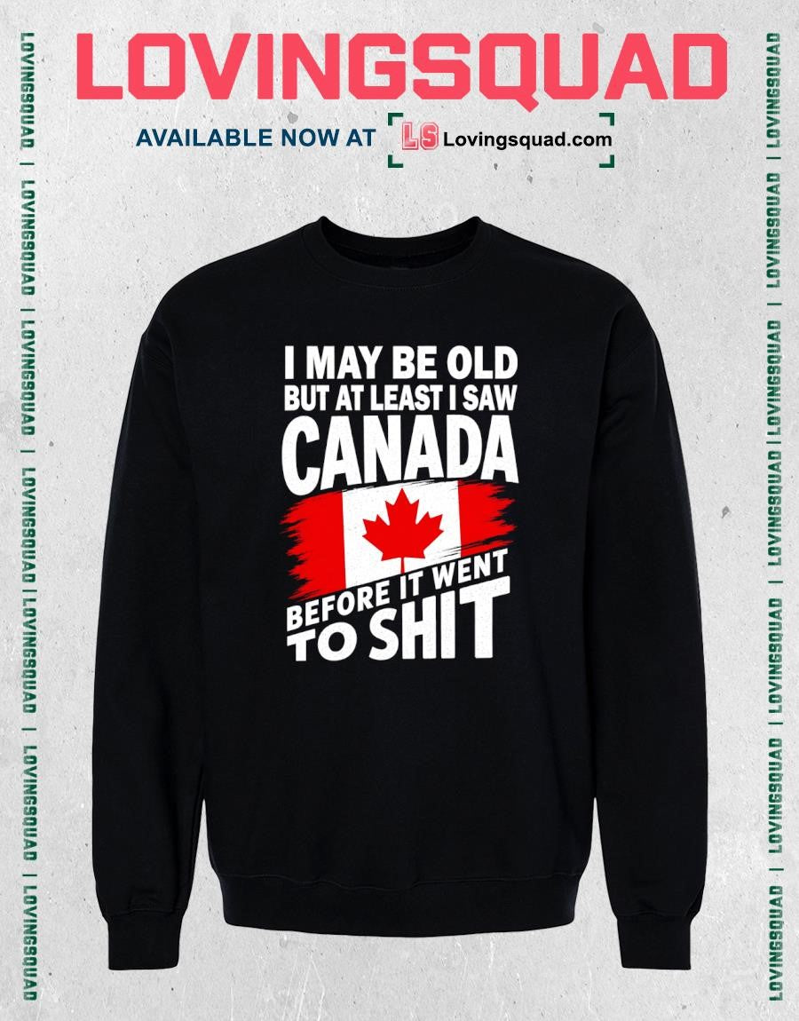 I may be old but at least i saw Canada before it went to shit T-shirt