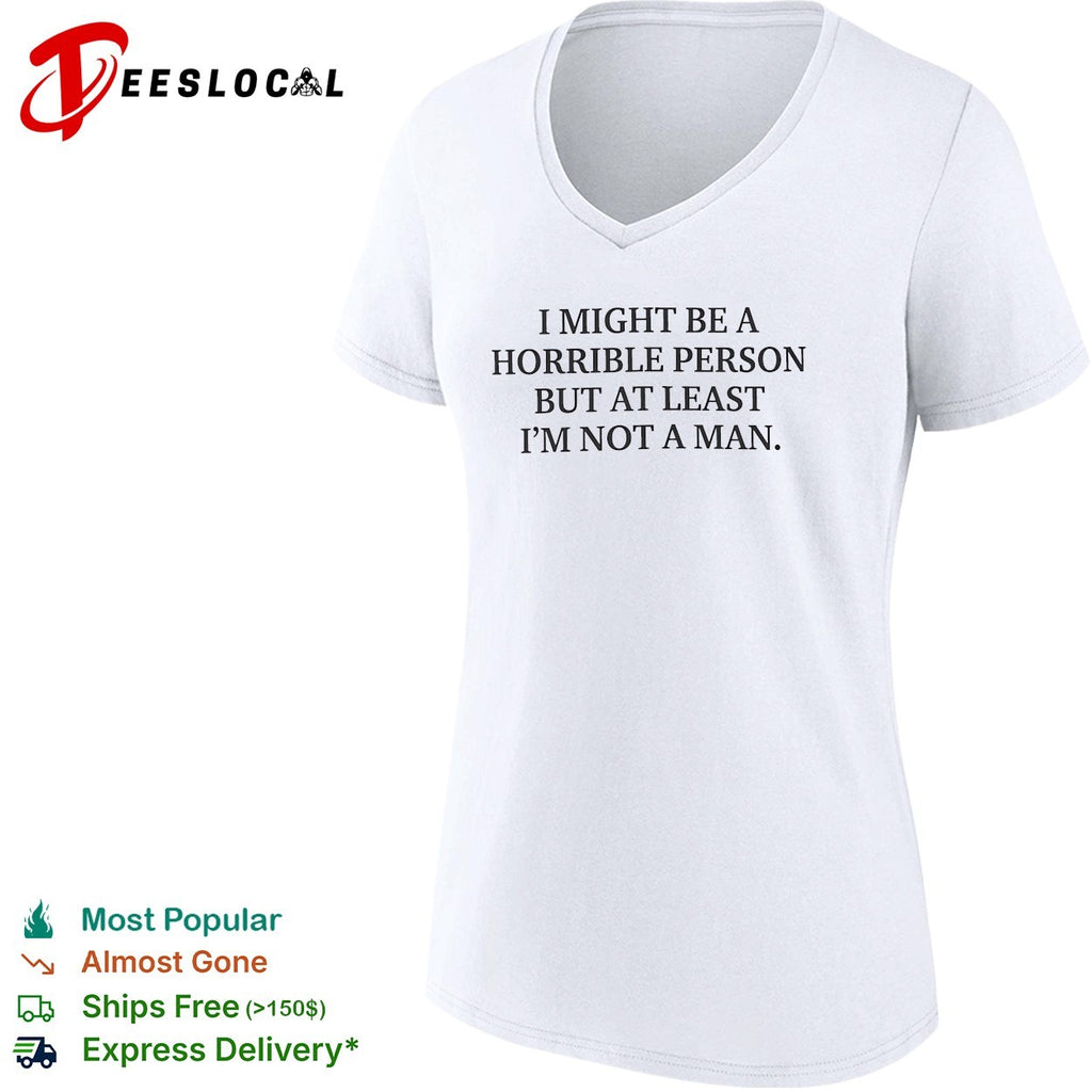 I might be a horrible person but at least I’m not a man shirt