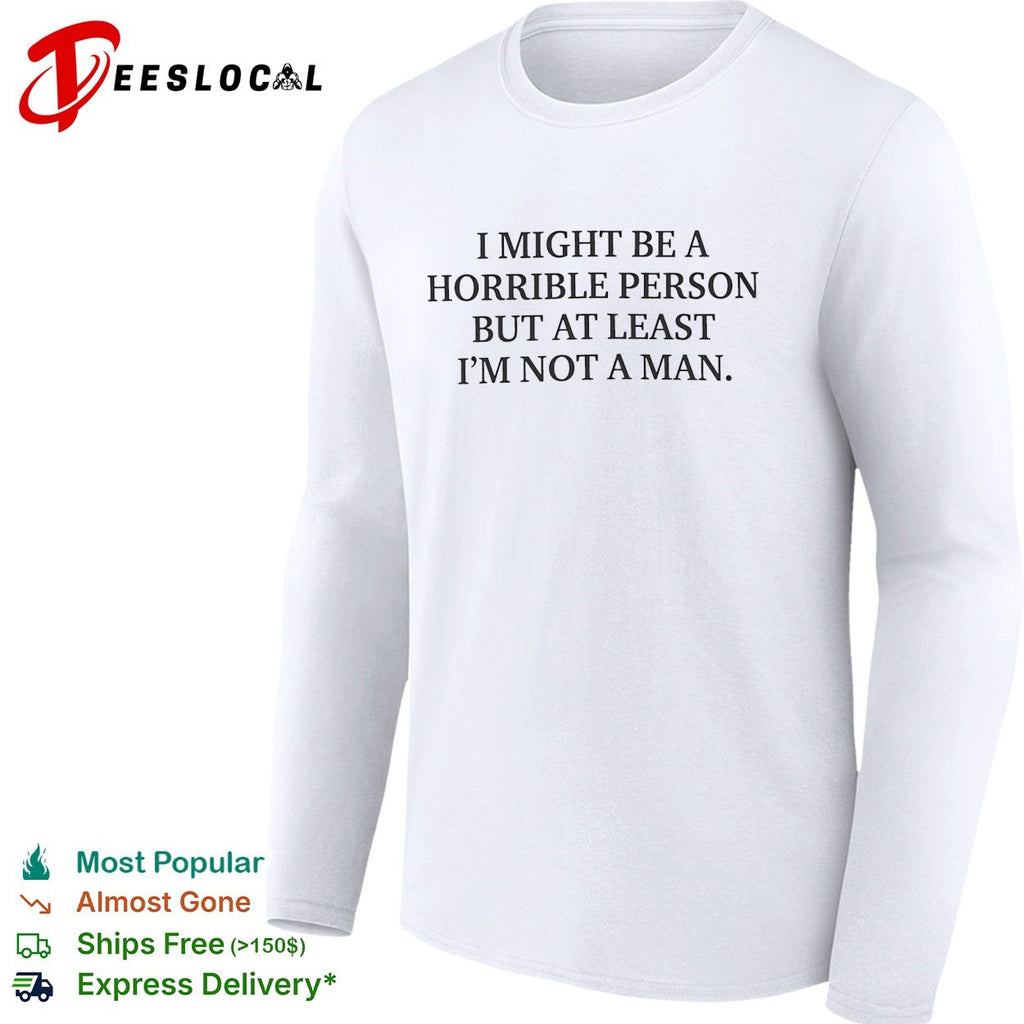 I might be a horrible person but at least I’m not a man shirt