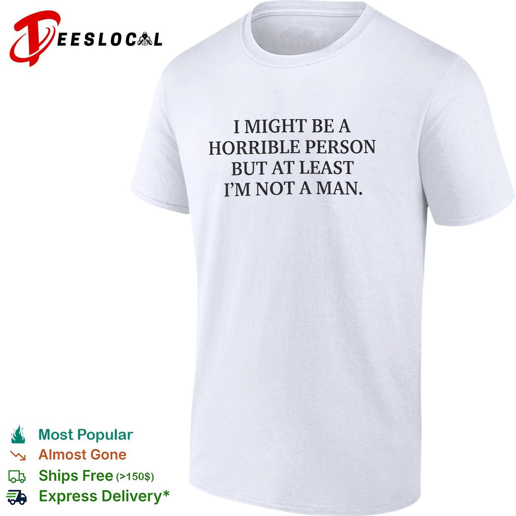 I might be a horrible person but at least I’m not a man shirt