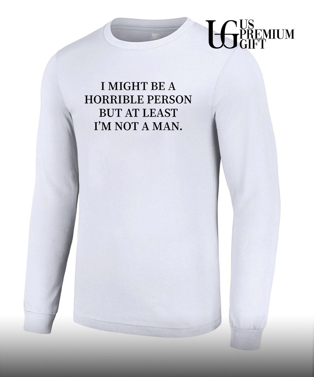 I might be a horrible person but at least I’m not a man shirt