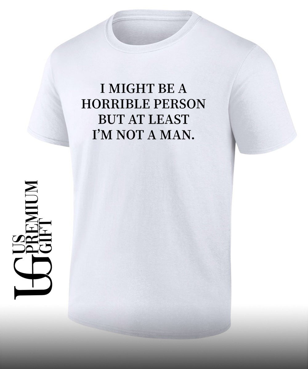 I might be a horrible person but at least I’m not a man shirt