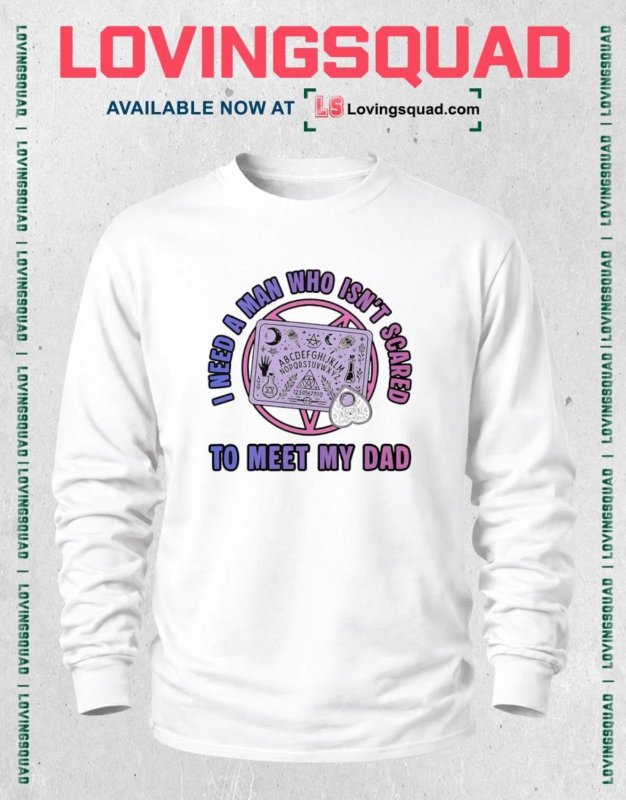 I need a man who isn’t scared to meet my Dad T-shirt