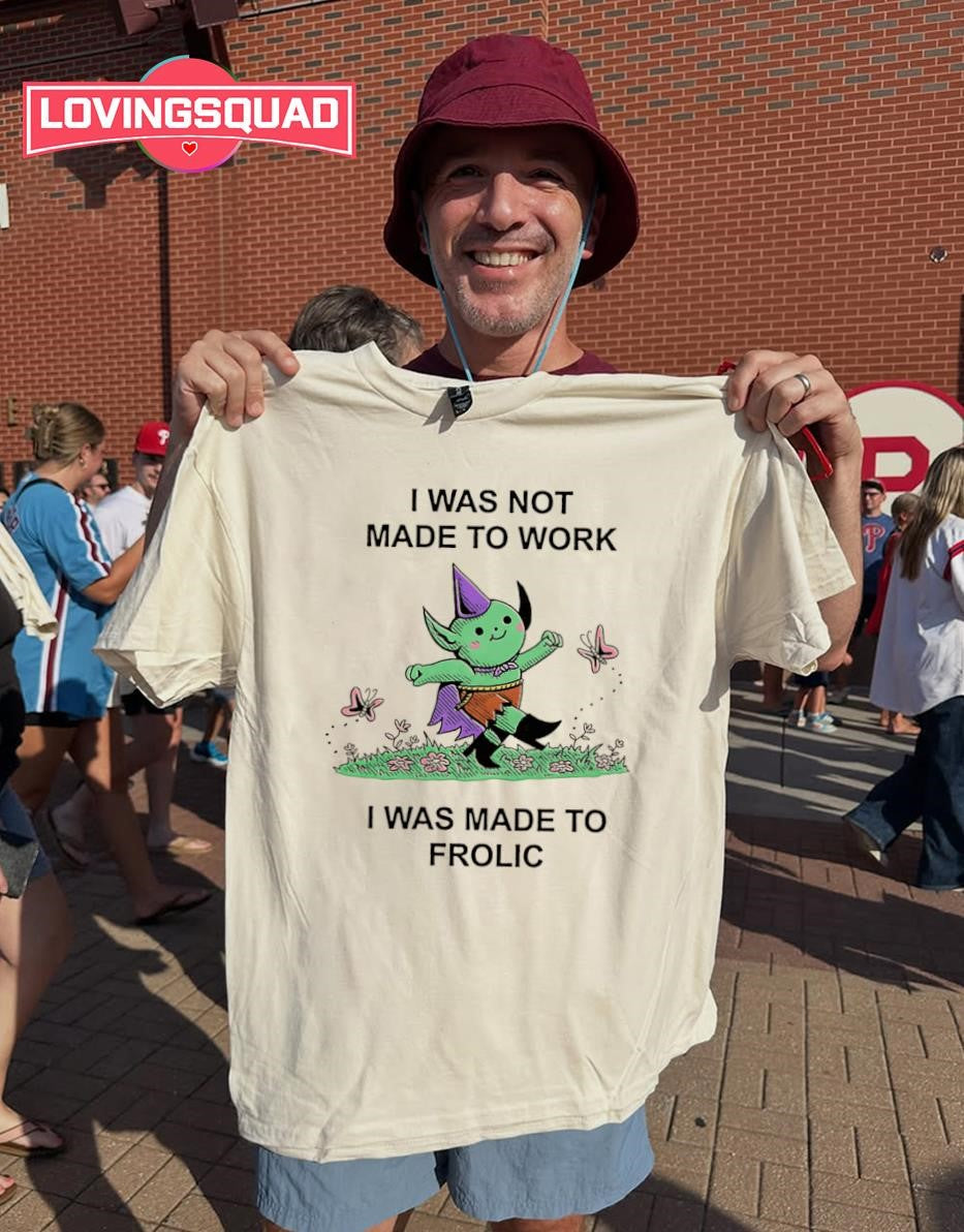 I was not made to work i was made to frolicT-shirt