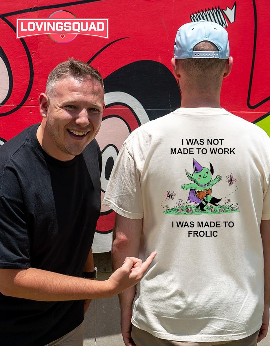 I was not made to work i was made to frolicT-shirt