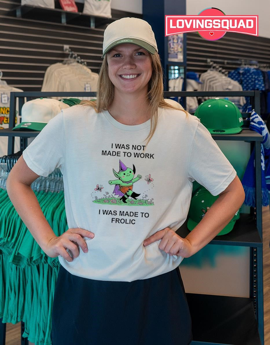 I was not made to work i was made to frolicT-shirt