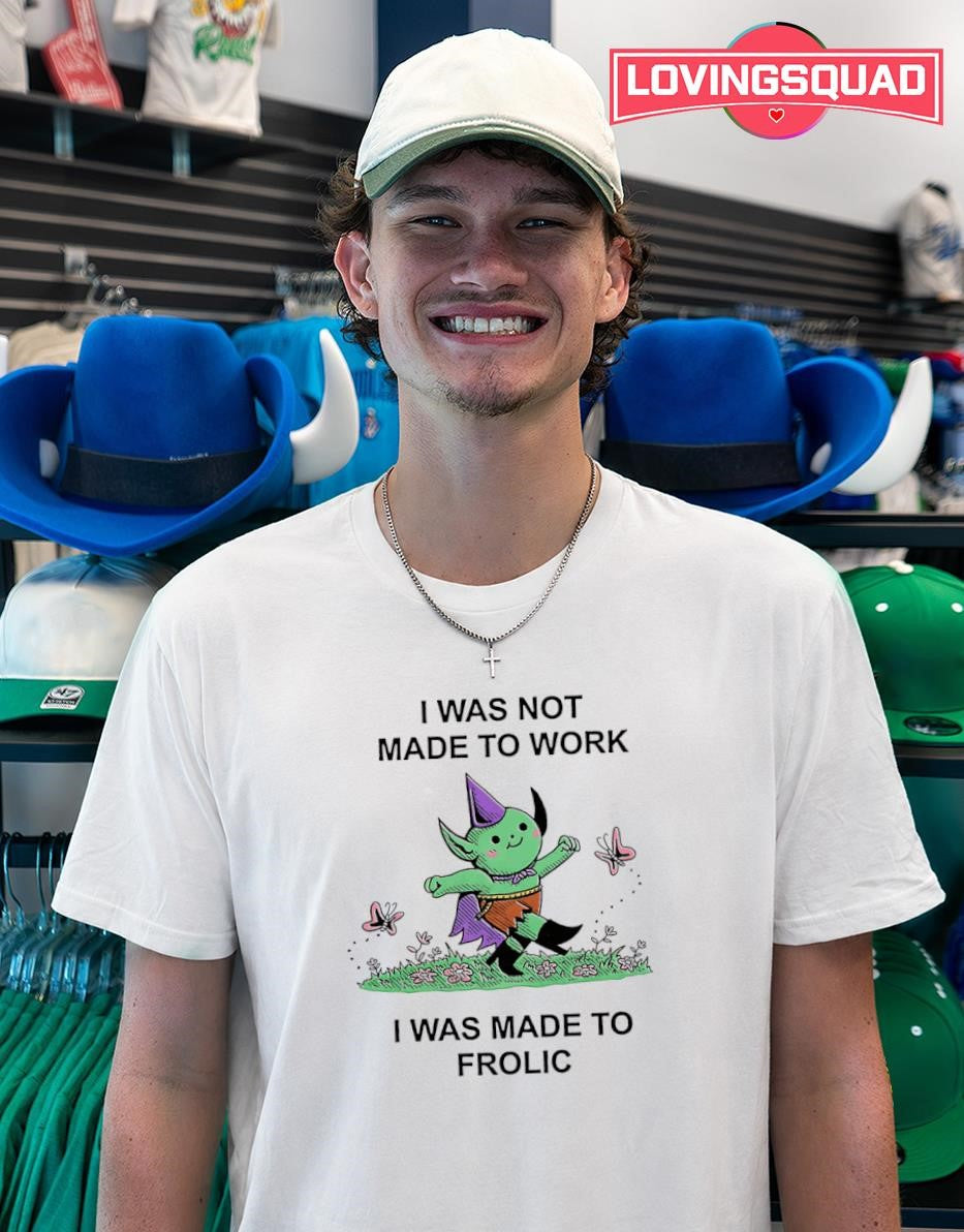 I was not made to work i was made to frolicT-shirt