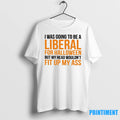 I Was To Be A Liberal For Halloween But My Head Wouldnt Fit Up My T-Shirts, Hoodie, Sweatshirt | InkRitualCo.com