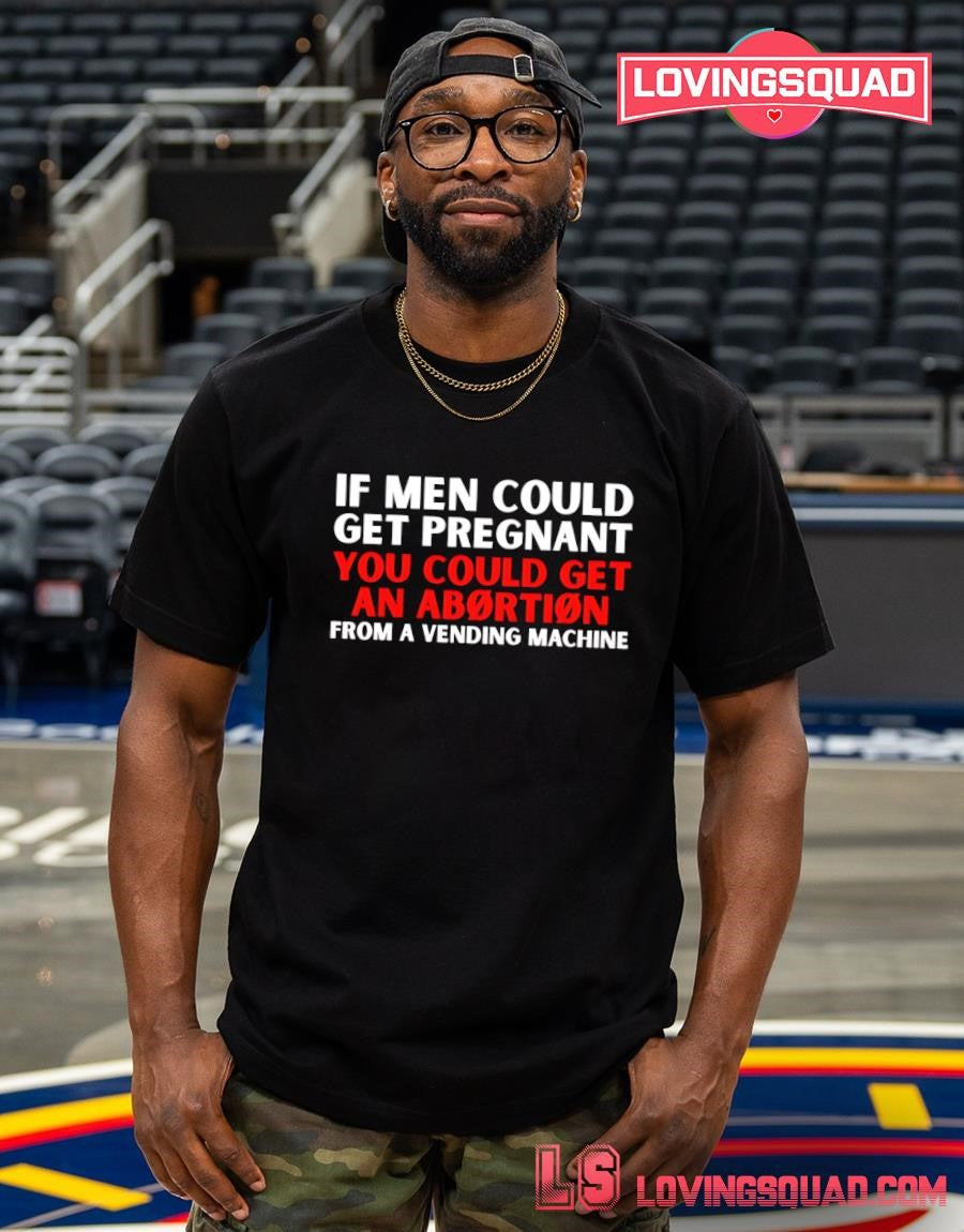 If Men Could Get Pregnant You Could Get an Abortion from a Vending Machine T-shirt