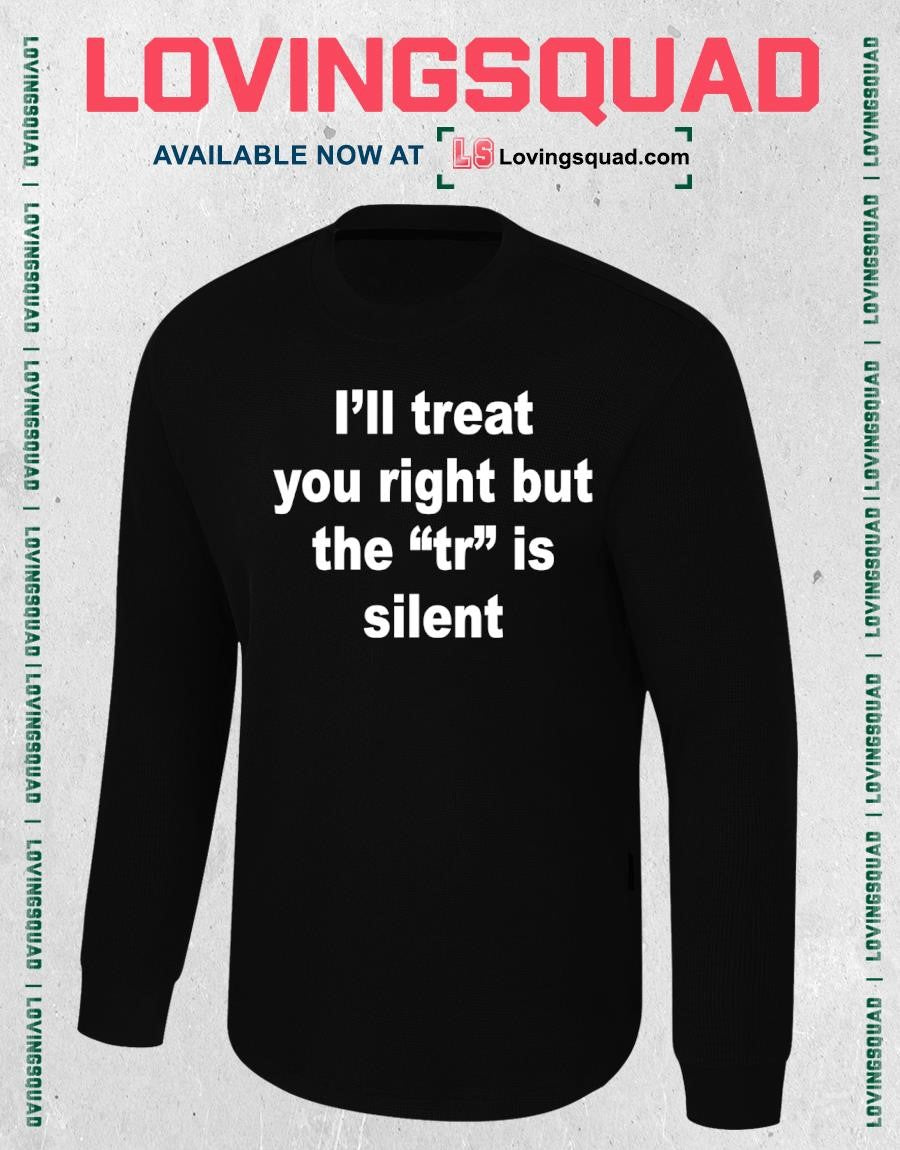 I’ll Treat You Right But The Tr Is Silent Funny Sarcastic T-shirt