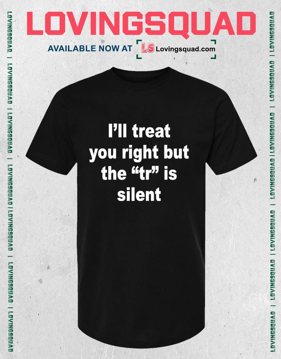 I’ll Treat You Right But The Tr Is Silent Funny Sarcastic T-shirt