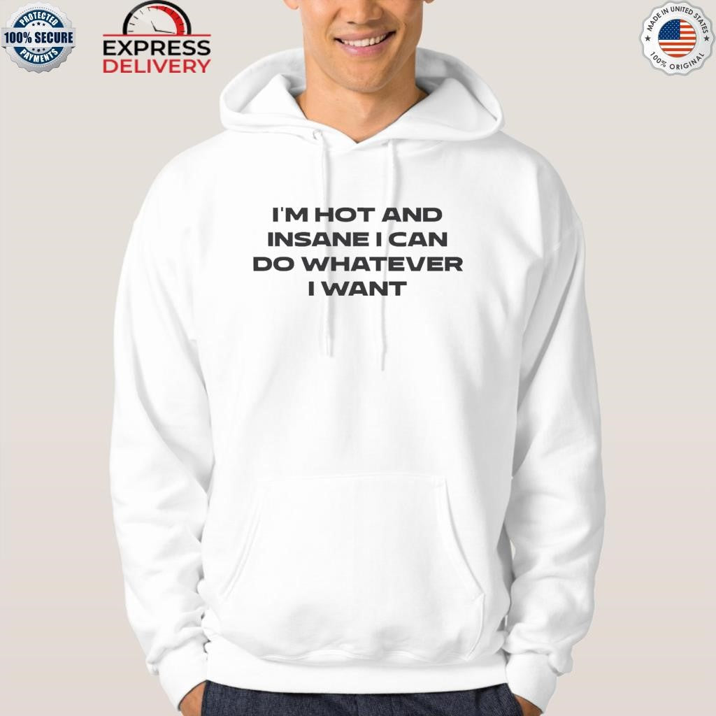 I’m Hot And I Can Do Whatever I Want Shirt