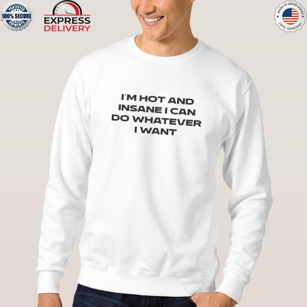 I’m Hot And I Can Do Whatever I Want Shirt
