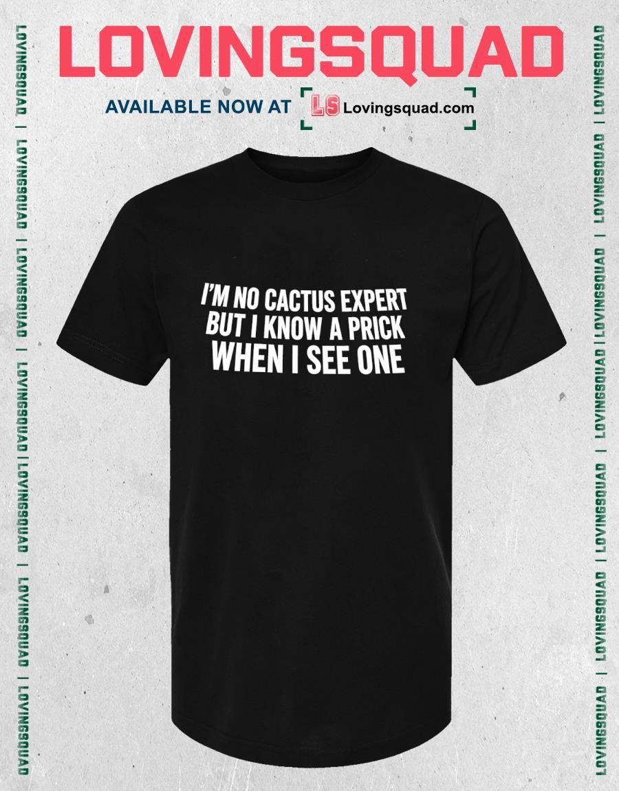 I’m No Cactus Expert But I Know A Prick When I See One T-shirt