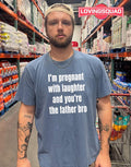 I’m Pregnant with Laughter and You’re the Father Bro T-shirt
