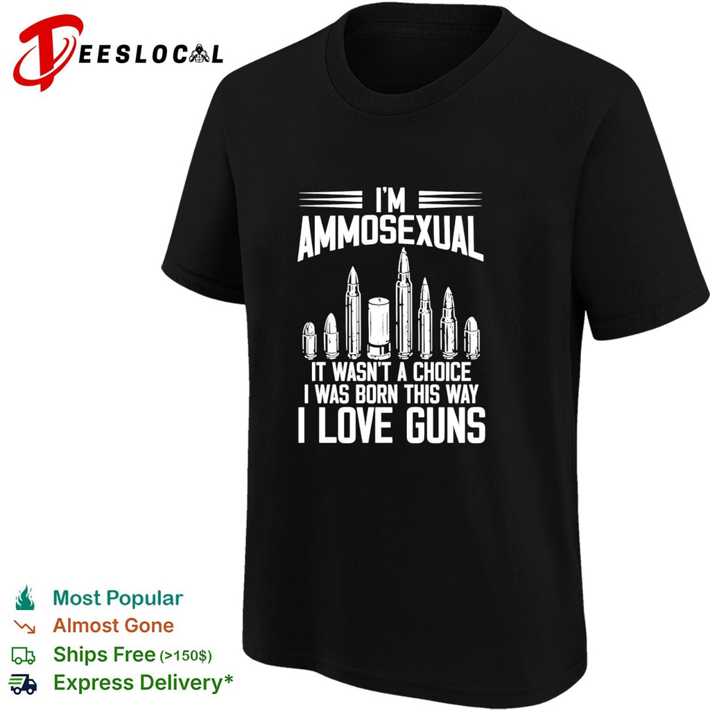 I’m ammosexual it wasn’t a choice I was born this way I love guns shirt