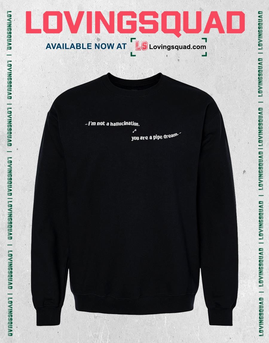I’m not a hallucination you are a pipe dream T-shirt
