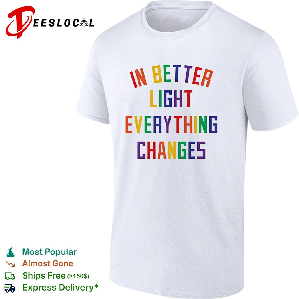 In better light everything changes shirt
