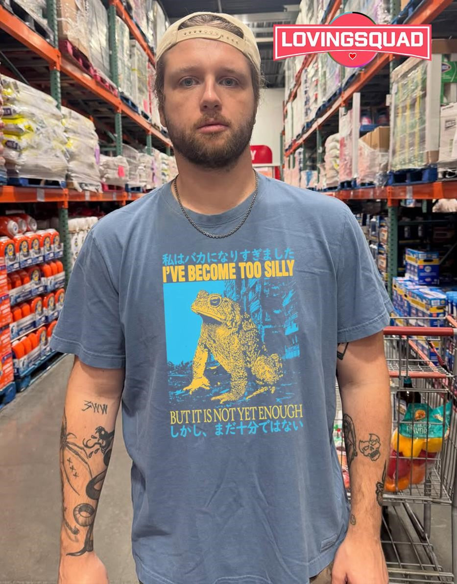 I’ve Become Too Silly but It Is Not Yet Enough Toad shirt
