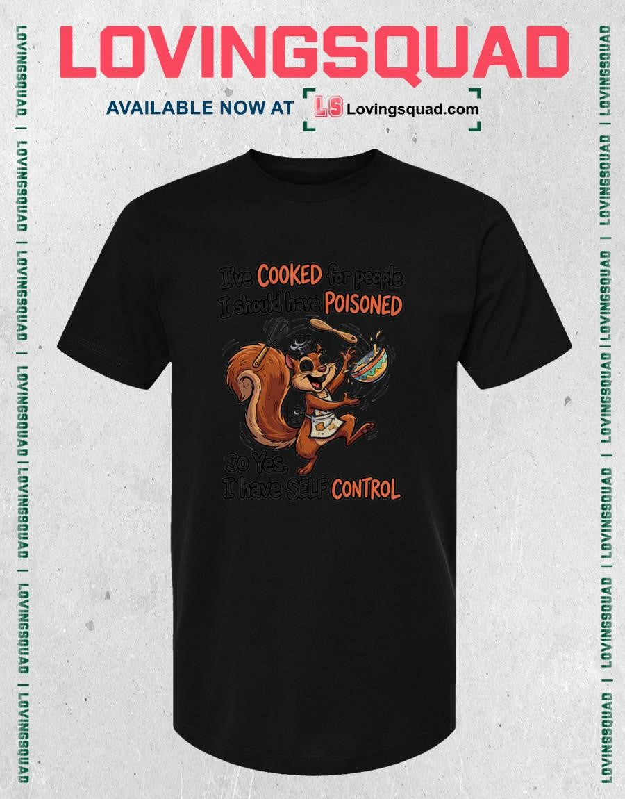 I’ve Cooked for People I Should Have Poisoned So Yes I Have Self Control Squirrel shirt